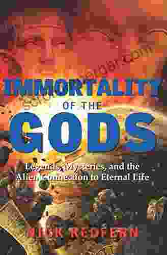 Immortality Of The Gods: Legends Mysteries And The Alien Connection To Eternal Life