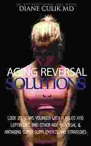 Aging Reversal Solutions: Look 20 Years Younger With A Paleo And Leptin Diet And Other Age Reversal Antiaging Super Supplements And Strategies (ABC Steps To Better Health 11)