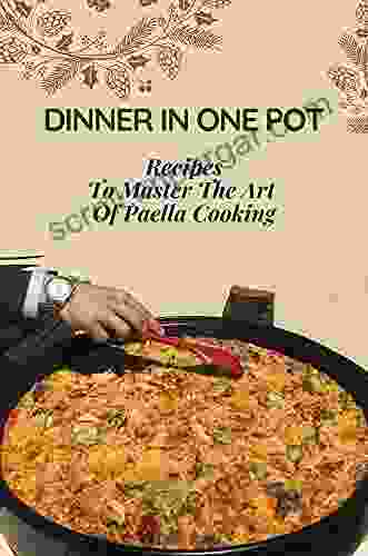 Dinner In One Pot: Recipes To Master The Art Of Paella Cooking: Paella Recipes Authentic