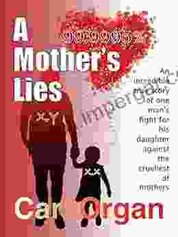 A Mother S Lies: An Incredible True Story Of One Man S Fight For His Daughter Against The Cruellest Of Mothers