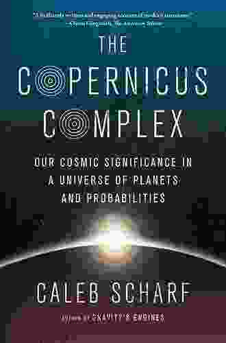 The Copernicus Complex: Our Cosmic Significance In A Universe Of Planets And Probabilities