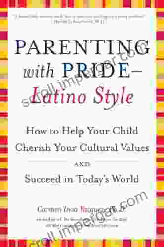 Parenting With Pride Latino Style: How To Help Your Child Cherish Your Cultural Values And Succeed In Today S World