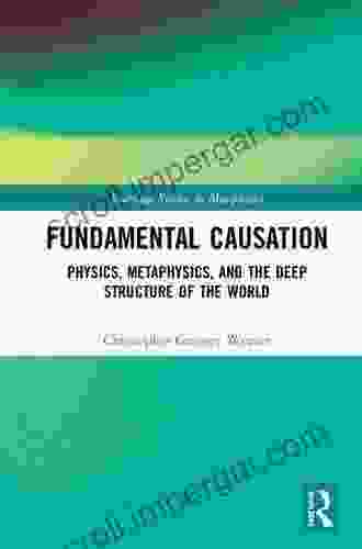 Fundamental Causation: Physics Metaphysics And The Deep Structure Of The World (Routledge Studies In Metaphysics)