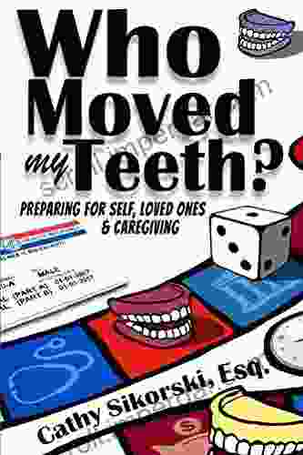 Who Moved My Teeth?: Preparing For Self Loved Ones And Caregiving