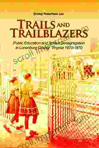 Trails And Trailblazers: Public Education And School Desegregation In Lunenburg County Virginia 1870 1970