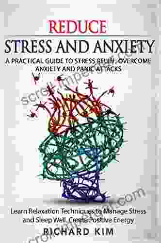 Reduce Stress And Anxiety: A Practical Guide To Stress Relief Overcome Anxiety And Panic Attacks Learn Relaxation Techniques To Manage Stress And Sleep Well Create Positive Energy