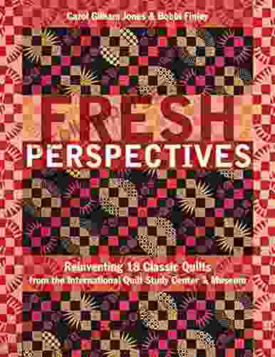 Fresh Perspectives: Reinventing 18 Classic Quilts from the International Quilt Study Center Museum