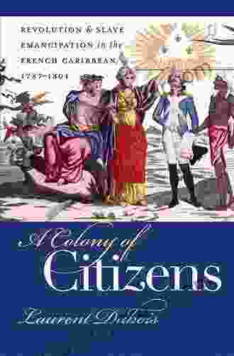 A Colony Of Citizens: Revolution And Slave Emancipation In The French Caribbean 1787 1804 (Published By The Omohundro Institute Of Early American History And The University Of North Carolina Press)