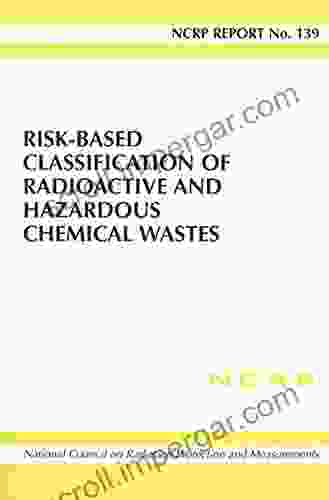 Risk Based Classification Of Radioactive And Hazardous Chemical Wastes (Ncrp Report No 139)