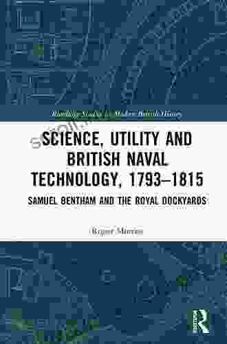 Science Utility And British Naval Technology 1793 1815: Samuel Bentham And The Royal Dockyards (Routledge Studies In Modern British History)