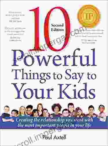 Ten Powerful Things To Say To Your Kids: Second Edition: Creating The Relationship You Want With The Most Important People In Your Life