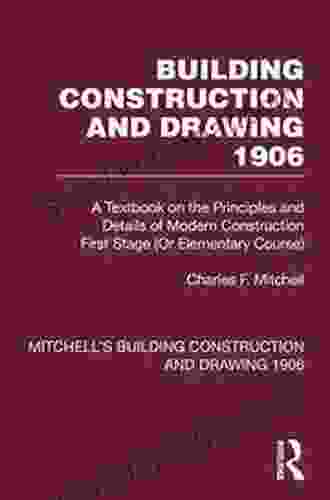 Building Construction And Drawing 1906: A Textbook On The Principles And Details Of Modern Construction Stages 2 3 And Honours Courses (Mitchell S Building Construction And Drawing)