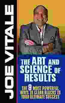 The Art And Science Of Results: The 9 Most Powerful Ways To Clear Blocks To Your Ultimate Success