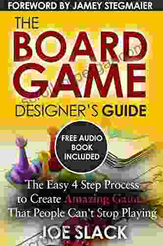 The Board Game Designer S Guide: The Easy 4 Step Process To Create Amazing Games That People Can T Stop Playing