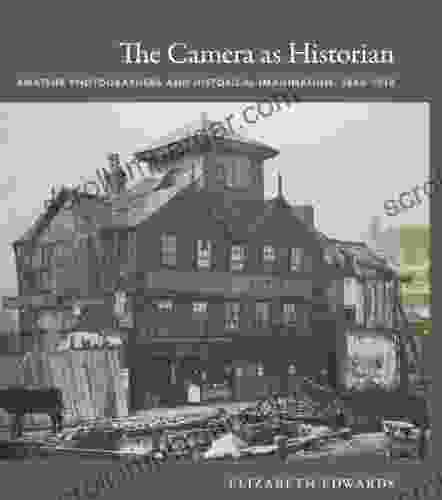 The Camera As Historian: Amateur Photographers And Historical Imagination 1885 1918 (Objects/histories)