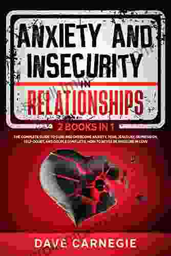 Anxiety And Insecurity In Relationships: 2 In 1: The Complete Guide To Cure And Overcome Anxiety Fear Jealousy Depression Self Doubt And Couple Conflicts How To Never Be Insecure In Love