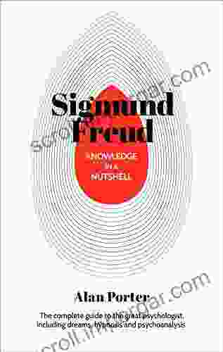 Knowledge In A Nutshell: Sigmund Freud: The Complete Guide To The Great Psychologist Including Dreams Hypnosis And Psychoanalysis