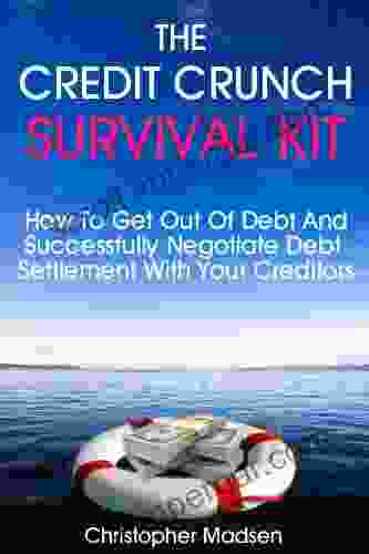 The Credit Crunch Survival Kit: How To Get Out Of Debt And Successfully Negotiate Debt Settlement With Your Creditors Including Debt Settlement Letters And Agreements