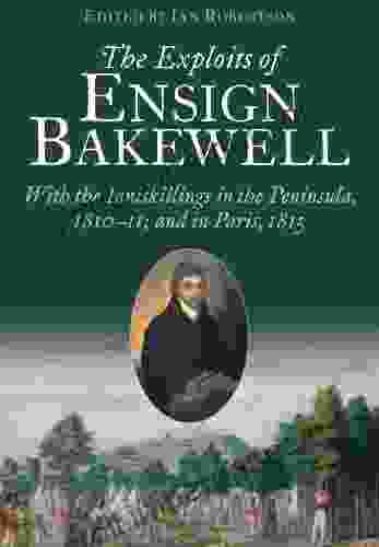 The Exploits Of Ensign Bakewell MS: With The Inniskillings In The Peninsula In Paris 1811 11: 1815