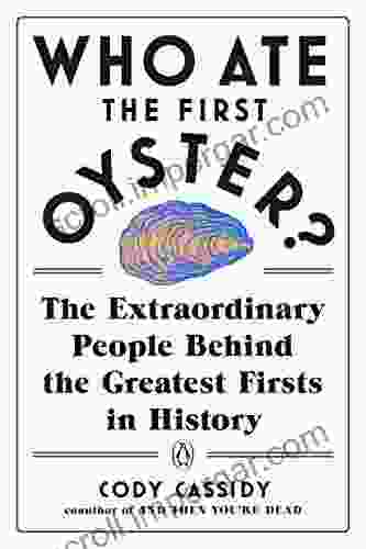 Who Ate The First Oyster?: The Extraordinary People Behind The Greatest Firsts In History