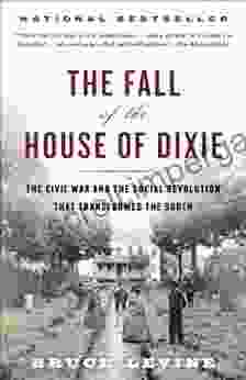 The Fall Of The House Of Dixie: The Civil War And The Social Revolution That Transformed The South