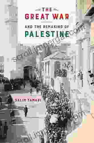 The Great War And The Remaking Of Palestine