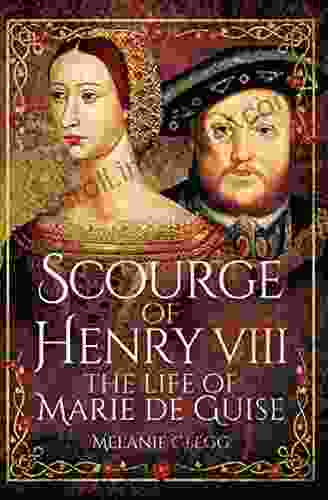 Scourge Of Henry VIII: The Life Of Marie De Guise