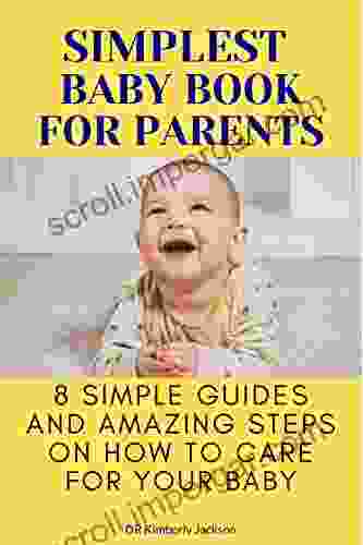 Simplest Baby For Parents: 8 Simple Guides And Amazing Steps On How To Care For Your Baby