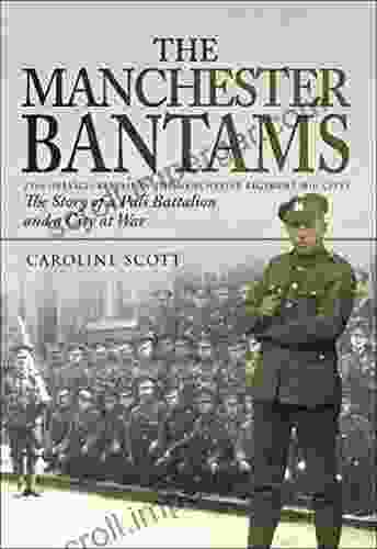 The Manchester Bantams: The Story Of A Pals Battalion And A City At War 23rd (Service) Battalion The Manchester Regiment (8th City)