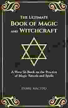 The Ultimate Of Magic And Witchcraft: A How To On The Practice Of Magic Rituals And Spells