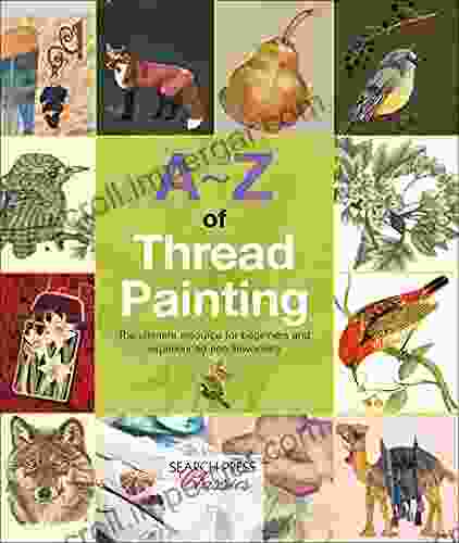 A Z Of Thread Painting: The Ultimate Resource For Beginners And Experienced Needleworkers (A Z Of Needlecraft)