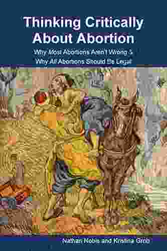 Thinking Critically About Abortion: Why Most Abortions Aren T Wrong Why All Abortions Should Be Legal