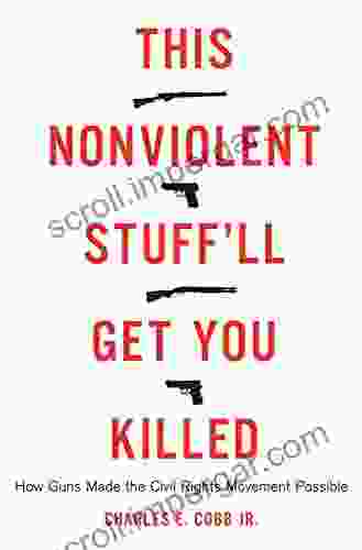 This Nonviolent Stuff Ll Get You Killed: How Guns Made The Civil Rights Movement Possible