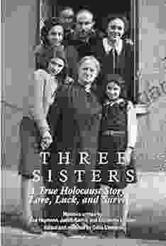 Three Sisters: A True Holocaust Story Of Love Luck And Survival