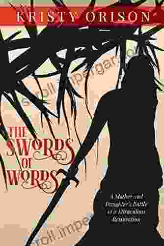 The Swords Of Words: A Mother And Daughter S Battle To A Miraculous Restoration