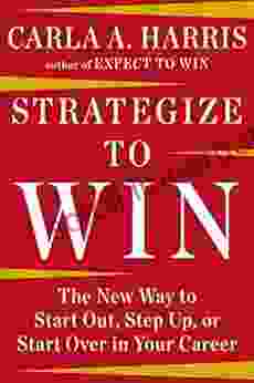 Strategize To Win: The New Way To Start Out Step Up Or Start Over In Your Career