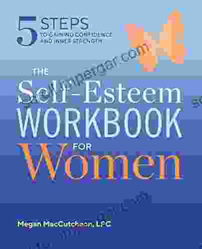 The Self Esteem Workbook For Women: 5 Steps To Gaining Confidence And Inner Strength