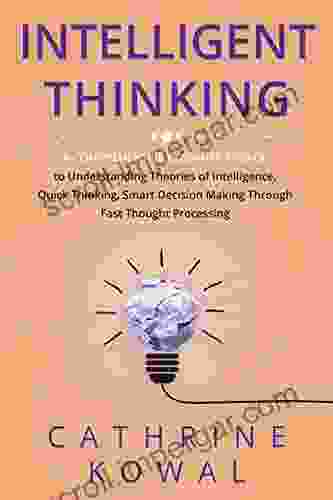 Intelligent Thinking: A Comprehensive Beginner S Guide To Understanding Theories Of Intelligence Quick Thinking Smart Decision Making Through Fast Thought Processing