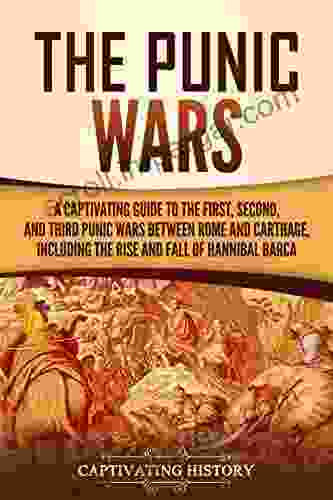 The Punic Wars: A Captivating Guide To The First Second And Third Punic Wars Between Rome And Carthage Including The Rise And Fall Of Hannibal Barca (Captivating History)