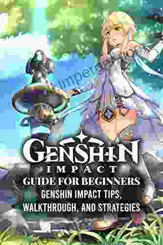 Genshin Impact Guide For Beginners: Genshin Impact Tips Walkthrough And Strategies