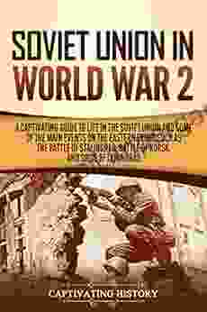 Soviet Union In World War 2: A Captivating Guide To Life In The Soviet Union And Some Of The Main Events On The Eastern Front Such As The Battle Of Stalingrad Siege Of Leningrad (The Second World War)