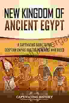 New Kingdom Of Ancient Egypt: A Captivating Guide To The Egyptian Empire And The Pharaohs Who Ruled