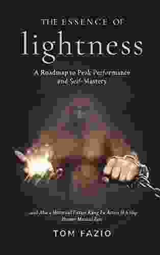 The Essence Of Lightness: A Roadmap To Peak Performance And Self Mastery And Also A Historical Fiction Kung Fu Action Hip Hop Humor Musical Epic (The Weightless Trilogy 2)