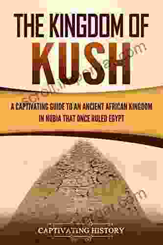 The Kingdom Of Kush: A Captivating Guide To An Ancient African Kingdom In Nubia That Once Ruled Egypt (African History)