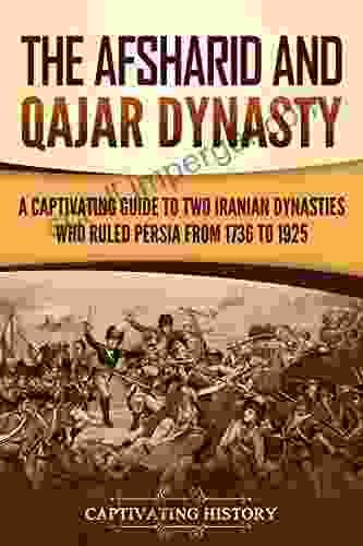 The Afsharid And Qajar Dynasty: A Captivating Guide To Two Iranian Dynasties Who Ruled Persia From 1736 To 1925 (Captivating History)