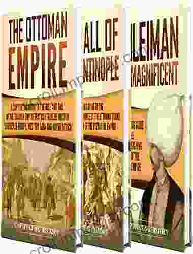 Ottoman Empire: A Captivating Guide To The Rise And Fall Of The Ottoman Empire The Fall Of Constantinople And The Life Of Suleiman The Magnificent