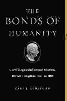 The Bonds Of Humanity: Cicero S Legacies In European Social And Political Thought Ca 1100 Ca 1550 (Cicero S Legacies In European Social And Political Thought Ca 1100 Ca 1550)