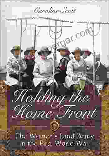 Holding the Home Front: The Women s Land Army in the First World War