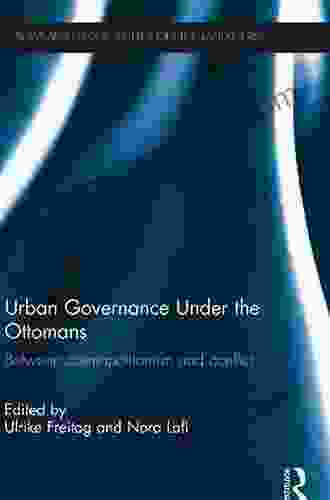 Urban Governance Under The Ottomans: Between Cosmopolitanism And Conflict (SOAS/Routledge Studies On The Middle East)