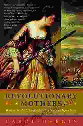 Revolutionary Mothers: Women In The Struggle For America S Independence